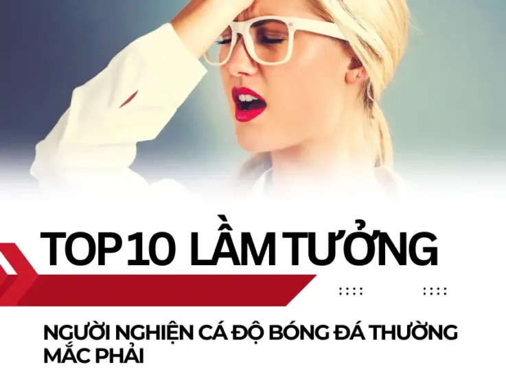 Top 10 lầm tưởng mà những người nghiện cá độ bóng đá thường mắc phải